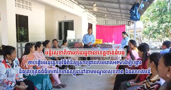 មន្ទីរសុខាភិបាលនៃរដ្ឋបាលខេត្តបាត់ដំបងចាប់ផ្តើមអនុវត្តកម្មវិធីពិនិត្យស្រាវជ្រាវរកមេរោគHPVដើម្បីបង្ការ និងគ្រប់គ្រងជំងឺមហារីកមាត់ស្បូននៅតាមមណ្ឌលសុខភាព និងសហគមន៍ 